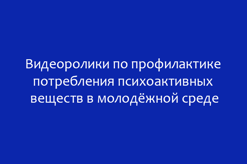 Видеоролики по профилактике потребления психоактивных веществ в молодёжной среде